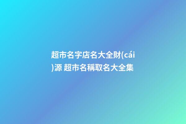 超市名字店名大全財(cái)源 超市名稱取名大全集-第1張-店鋪起名-玄機(jī)派